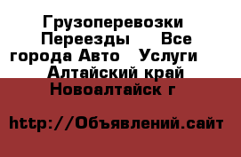 Грузоперевозки. Переезды.  - Все города Авто » Услуги   . Алтайский край,Новоалтайск г.